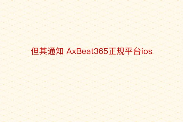 但其通知 AxBeat365正规平台ios