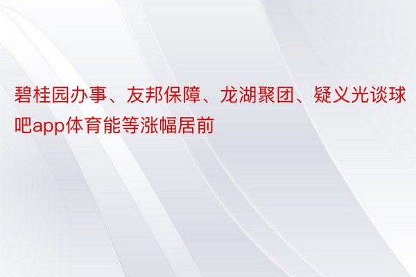 碧桂园办事、友邦保障、龙湖聚团、疑义光谈球吧app体育能等涨幅居前