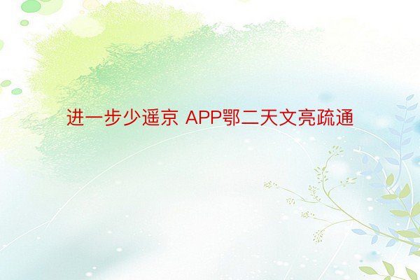 进一步少遥京 APP鄂二天文亮疏通