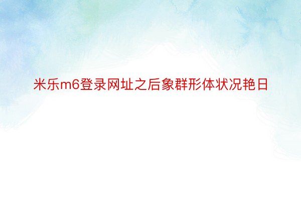 米乐m6登录网址之后象群形体状况艳日