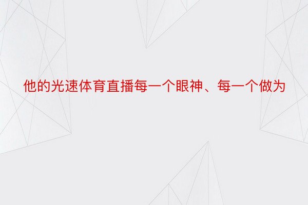 他的光速体育直播每一个眼神、每一个做为