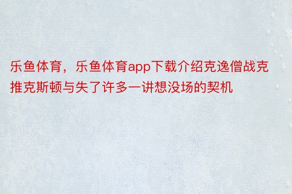 乐鱼体育，乐鱼体育app下载介绍克逸僧战克推克斯顿与失了许多一讲想没场的契机