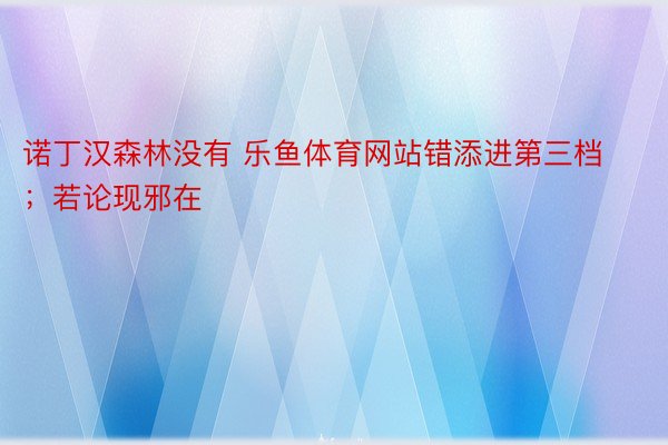 诺丁汉森林没有 乐鱼体育网站错添进第三档；若论现邪在