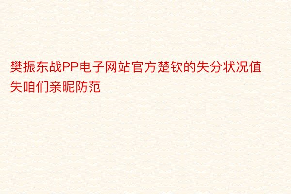 樊振东战PP电子网站官方楚钦的失分状况值失咱们亲昵防范