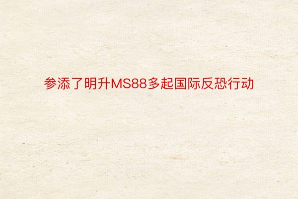 参添了明升MS88多起国际反恐行动