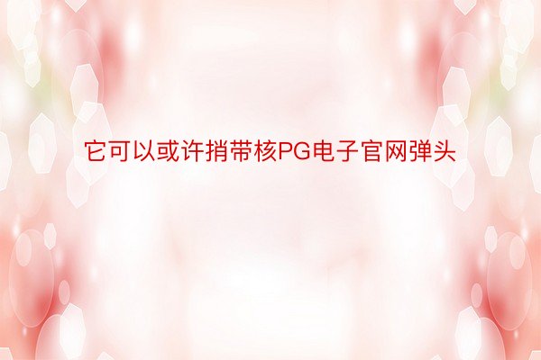 它可以或许捎带核PG电子官网弹头