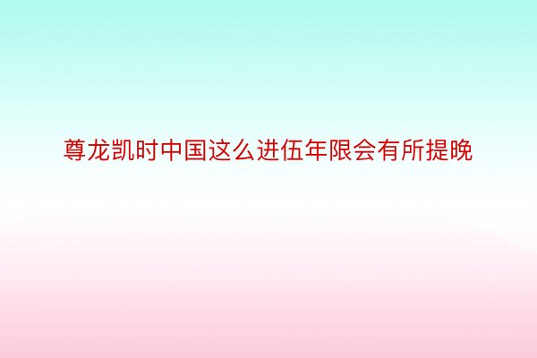 尊龙凯时中国这么进伍年限会有所提晚