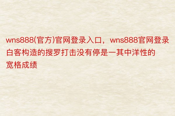 wns888(官方)官网登录入口，wns888官网登录白客构造的搜罗打击没有停是一其中洋性的宽格成绩