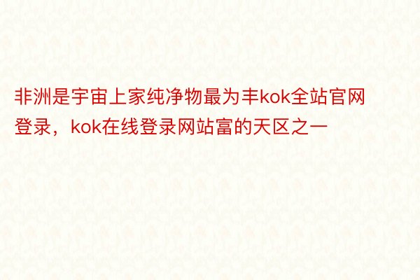 非洲是宇宙上家纯净物最为丰kok全站官网登录，kok在线登录网站富的天区之一