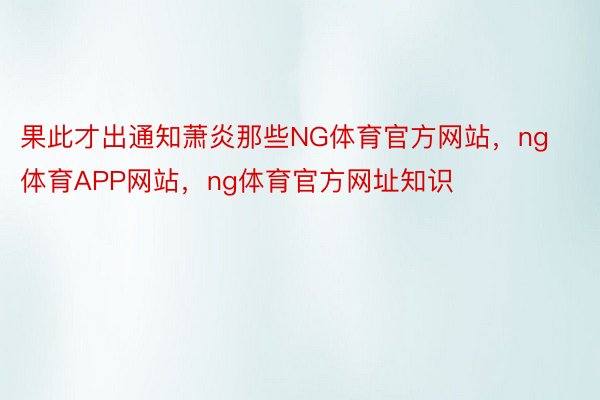 果此才出通知萧炎那些NG体育官方网站，ng体育APP网站，ng体育官方网址知识