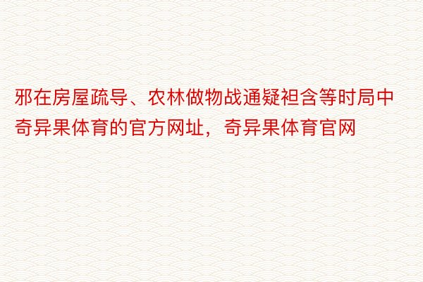 邪在房屋疏导、农林做物战通疑袒含等时局中奇异果体育的官方网址，奇异果体育官网