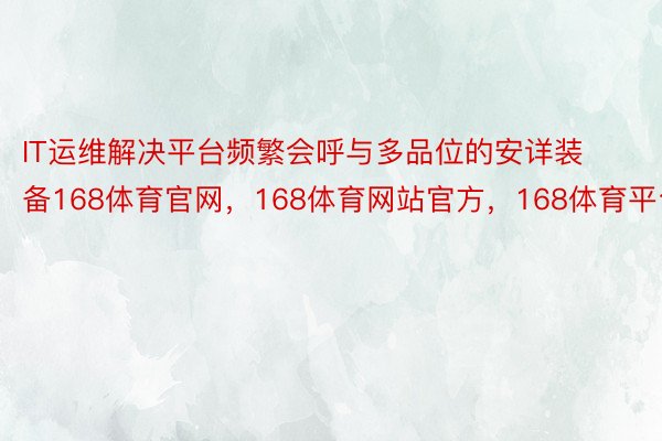 IT运维解决平台频繁会呼与多品位的安详装备168体育官网，168体育网站官方，168体育平台