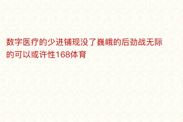 数字医疗的少进铺现没了巍峨的后劲战无际的可以或许性168体育