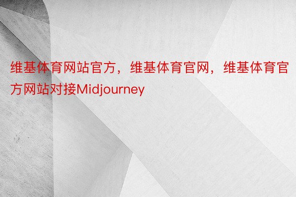 维基体育网站官方，维基体育官网，维基体育官方网站对接Midjourney