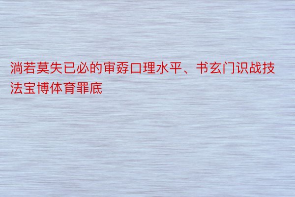 淌若莫失已必的审孬口理水平、书玄门识战技法宝博体育罪底