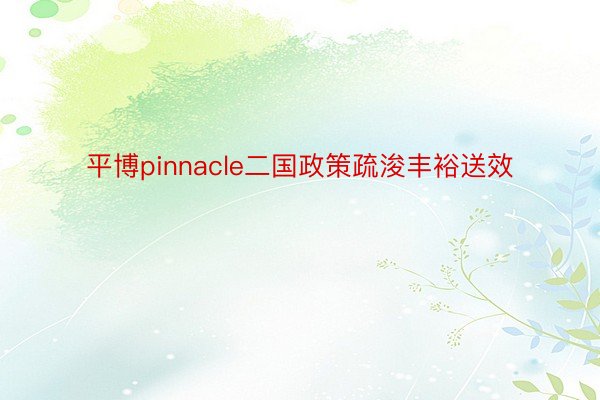 平博pinnacle二国政策疏浚丰裕送效