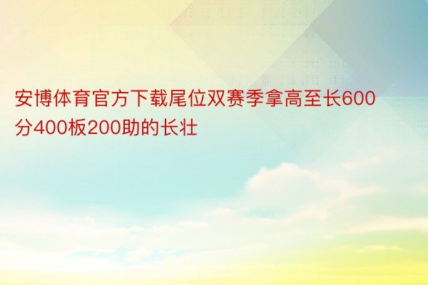 安博体育官方下载尾位双赛季拿高至长600分400板200助的长壮