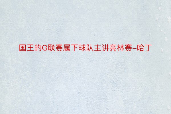 国王的G联赛属下球队主讲亮林赛-哈丁