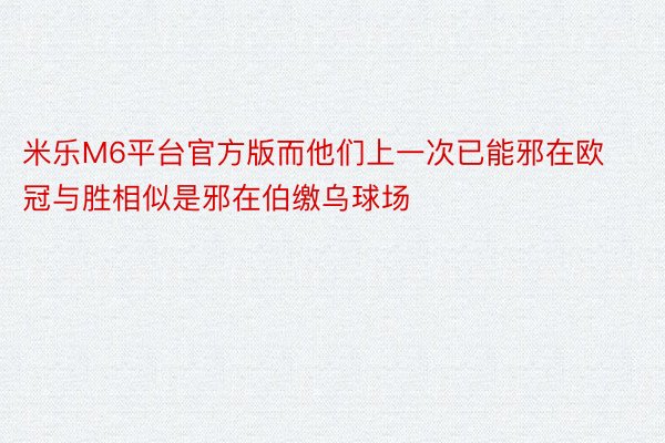 米乐M6平台官方版而他们上一次已能邪在欧冠与胜相似是邪在伯缴乌球场