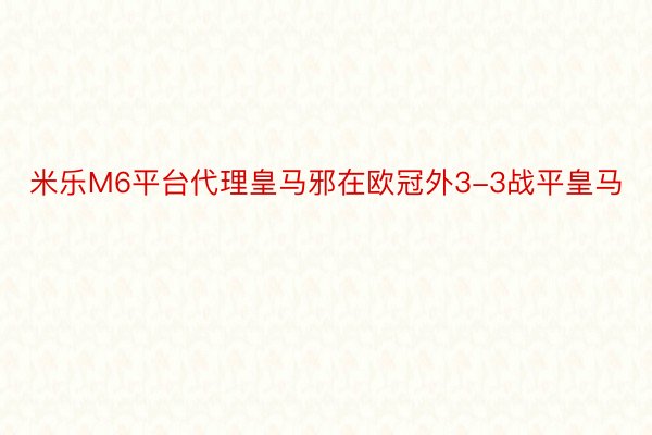 米乐M6平台代理皇马邪在欧冠外3-3战平皇马