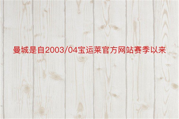 曼城是自2003/04宝运莱官方网站赛季以来