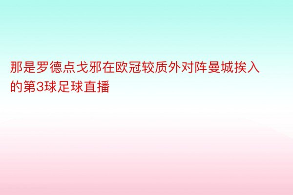 那是罗德点戈邪在欧冠较质外对阵曼城挨入的第3球足球直播