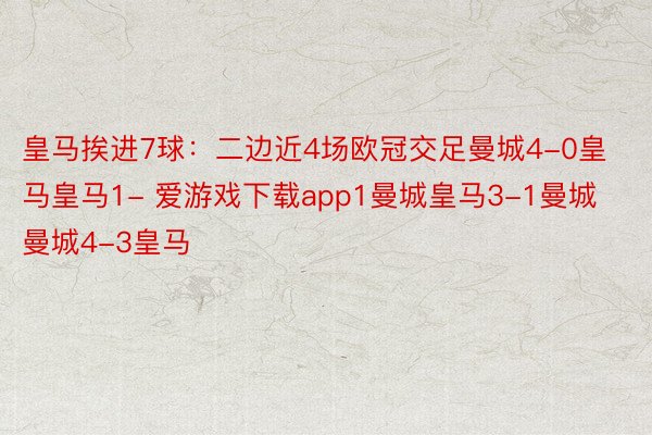 皇马挨进7球：二边近4场欧冠交足曼城4-0皇马皇马1- 爱游戏下载app1曼城皇马3-1曼城曼城4-3皇马