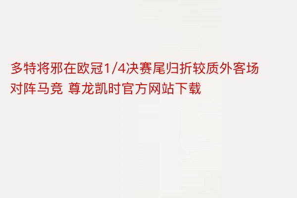 多特将邪在欧冠1/4决赛尾归折较质外客场对阵马竞 尊龙凯时官方网站下载