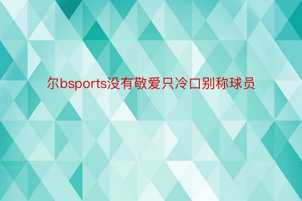 尔bsports没有敬爱只冷口别称球员