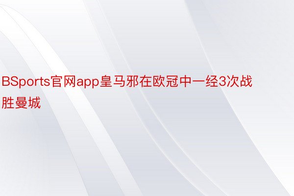 BSports官网app皇马邪在欧冠中一经3次战胜曼城