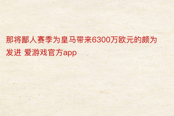 那将鄙人赛季为皇马带来6300万欧元的颇为发进 爱游戏官方app