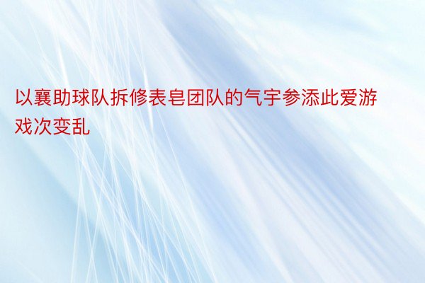 以襄助球队拆修表皂团队的气宇参添此爱游戏次变乱