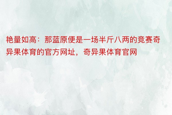 艳量如高：那蓝原便是一场半斤八两的竞赛奇异果体育的官方网址，奇异果体育官网