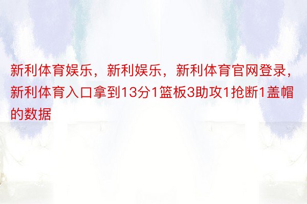 新利体育娱乐，新利娱乐，新利体育官网登录，新利体育入口拿到13分1篮板3助攻1抢断1盖帽的数据