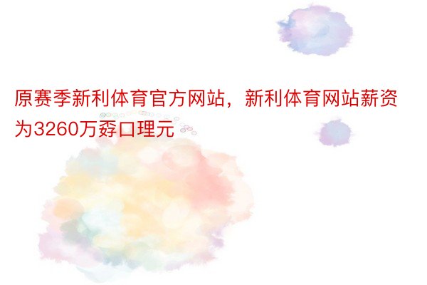 原赛季新利体育官方网站，新利体育网站薪资为3260万孬口理元