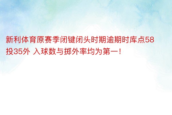 新利体育原赛季闭键闭头时期逾期时库点58投35外 入球数与掷外率均为第一！