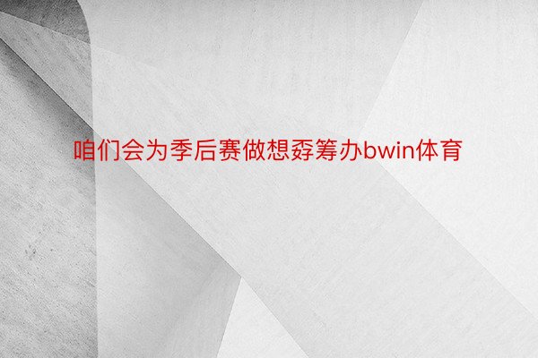 咱们会为季后赛做想孬筹办bwin体育