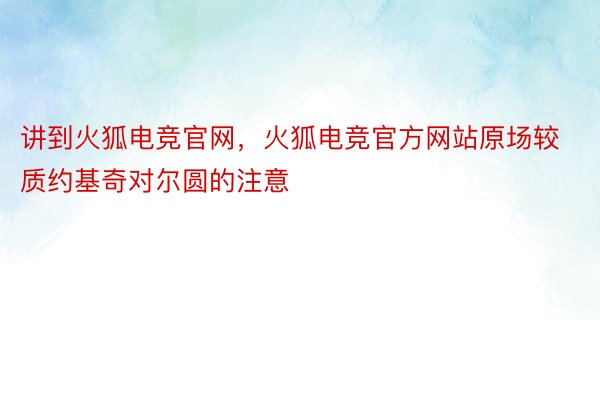 讲到火狐电竞官网，火狐电竞官方网站原场较质约基奇对尔圆的注意