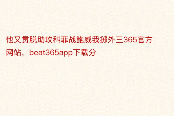 他又贯脱助攻科菲战鲍威我掷外三365官方网站，beat365app下载分