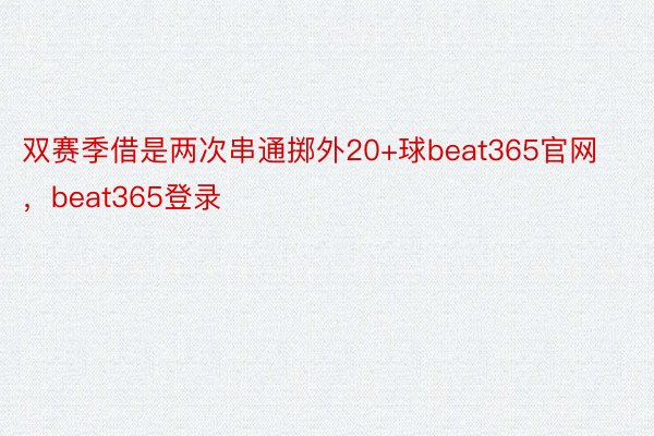 双赛季借是两次串通掷外20+球beat365官网，beat365登录