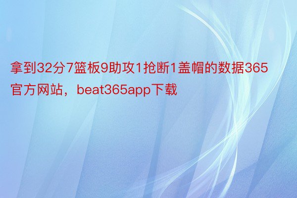 拿到32分7篮板9助攻1抢断1盖帽的数据365官方网站，beat365app下载