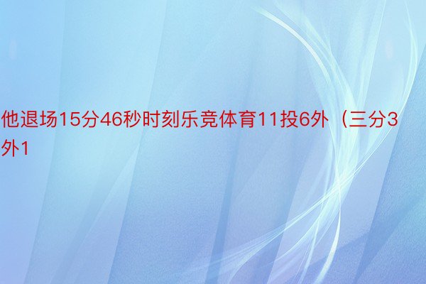 他退场15分46秒时刻乐竞体育11投6外（三分3外1