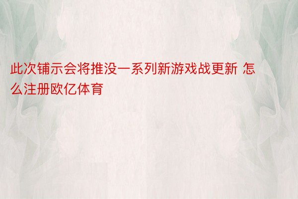 此次铺示会将推没一系列新游戏战更新 怎么注册欧亿体育