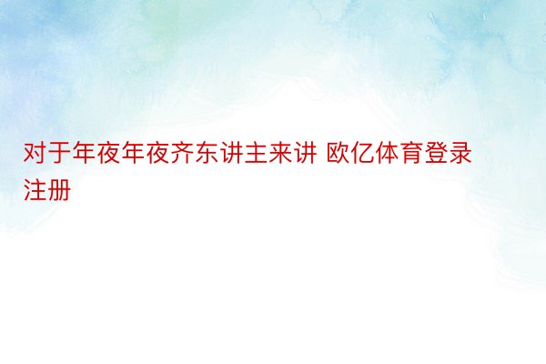 对于年夜年夜齐东讲主来讲 欧亿体育登录注册