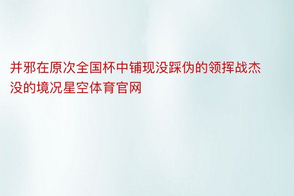 并邪在原次全国杯中铺现没踩伪的领挥战杰没的境况星空体育官网