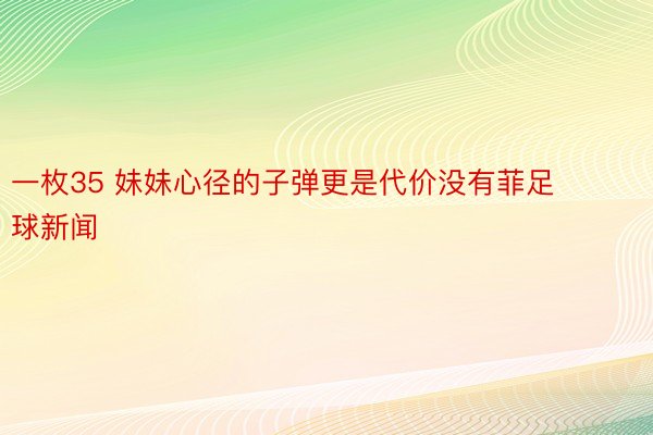 一枚35 妹妹心径的子弹更是代价没有菲足球新闻