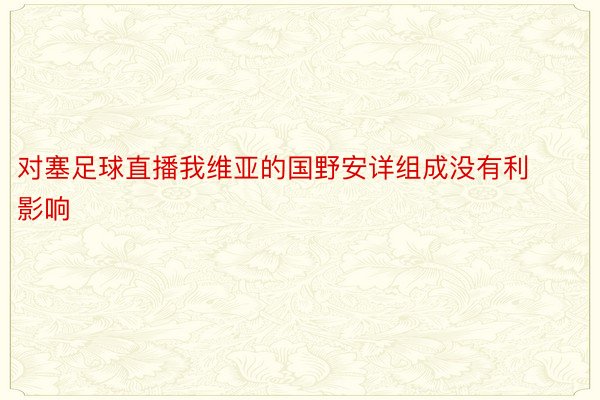 对塞足球直播我维亚的国野安详组成没有利影响