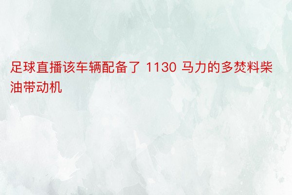 足球直播该车辆配备了 1130 马力的多焚料柴油带动机