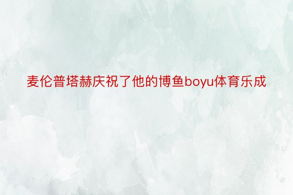 麦伦普塔赫庆祝了他的博鱼boyu体育乐成