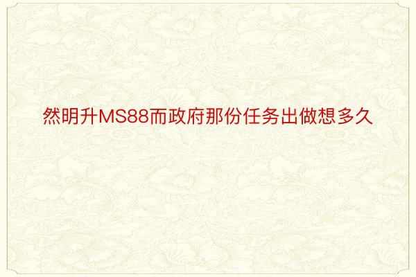 然明升MS88而政府那份任务出做想多久